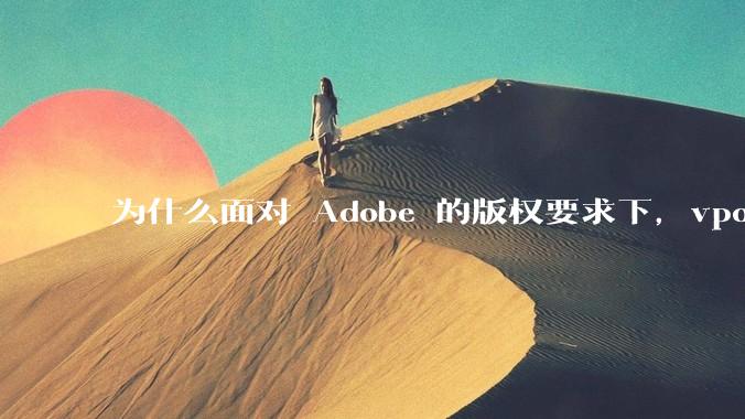 为什么面对 Adobe 的版权要求下，vposy 大神还能从容不迫？
