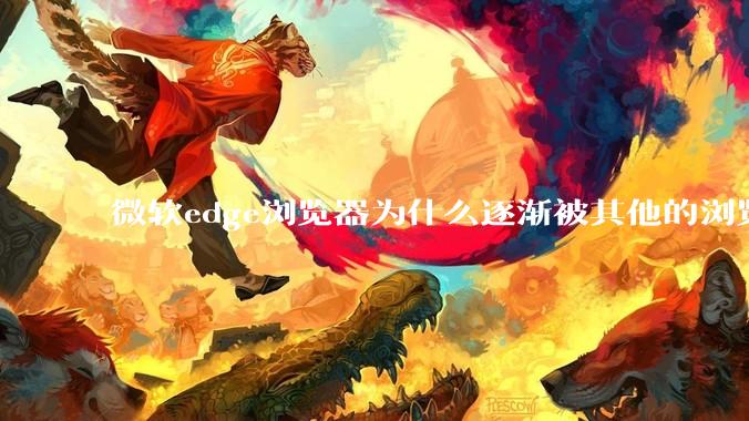 微软edge浏览器为什么逐渐被其他的浏览器代替？