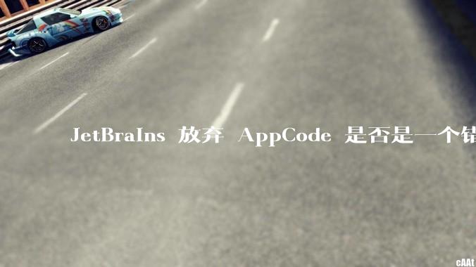 JetBrains 放弃 AppCode 是否是一个错误决定？
